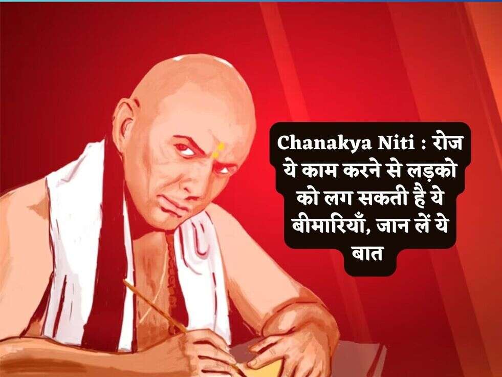 Chanakya Niti : रोज ये काम करने से लड़को को लग सकती है ये बीमारियाँ, जान लें ये बात 
