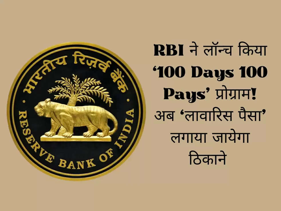 RBI ने लॉन्च किया ‘100 Days 100 Pays’ प्रोग्राम! अब ‘लावारिस पैसा’ लगाया जायेगा ठिकाने 