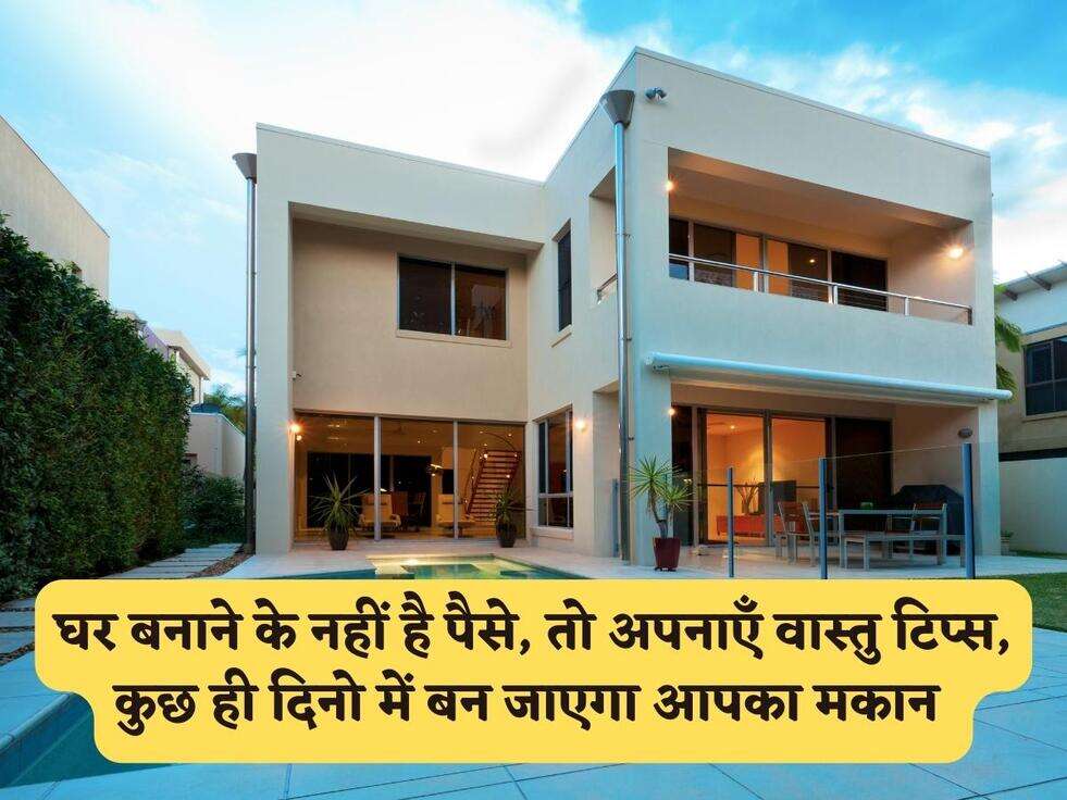 Vastu Tips : घर बनाने के नहीं है पैसे, तो अपनाएँ वास्तु टिप्स, कुछ ही दिनो में बन जाएगा आपका मकान&nbsp;