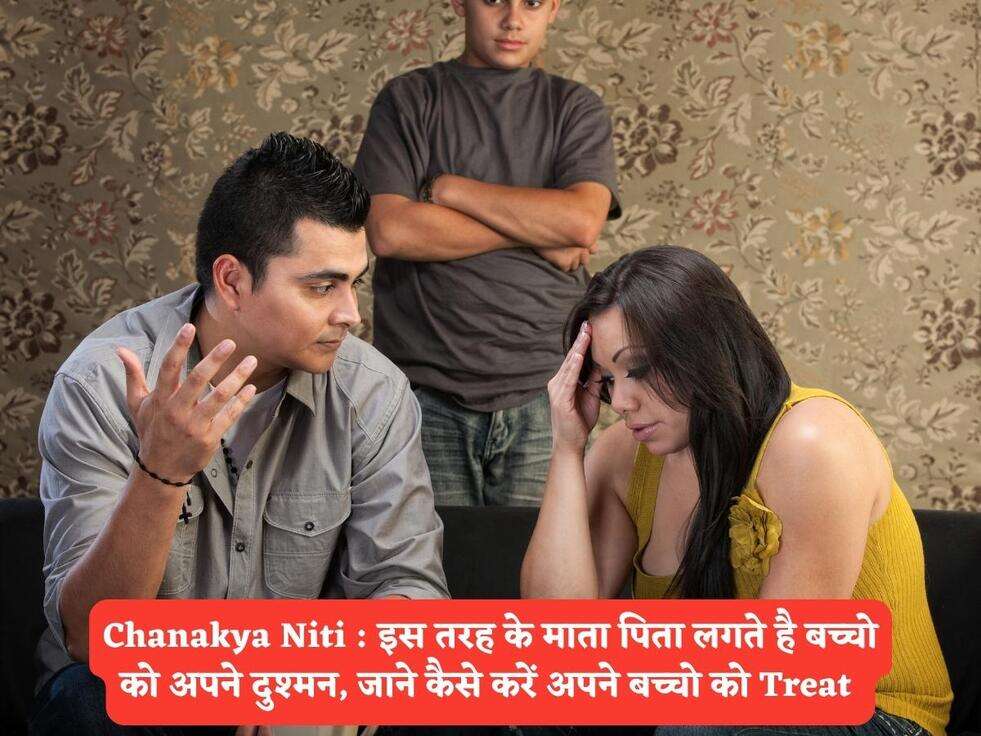 Chanakya Niti : इस तरह के माता पिता लगते है बच्चो को अपने दुश्मन, जाने कैसे करें अपने बच्चो को Treat&nbsp;