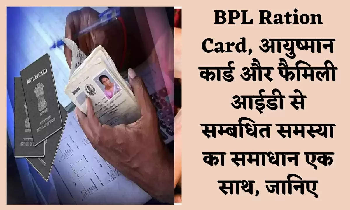 BPL Ration Card, आयुष्मान कार्ड और फैमिली आईडी से सम्बधित समस्या का समाधान एक साथ, जानिए