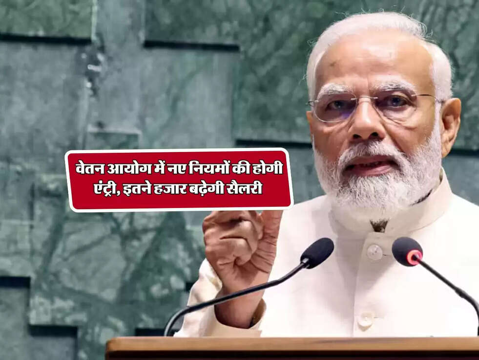 New Pay Commission :&nbsp;वेतन आयोग में नए नियमों की होगी एंट्री, इतने हजार बढ़ेगी सैलरी&nbsp;