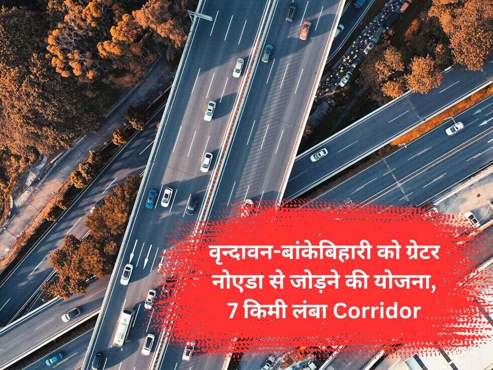 वृन्दावन-बांकेबिहारी को ग्रेटर नोएडा से जोड़ने की योजना, 7 किमी लंबा Corridor