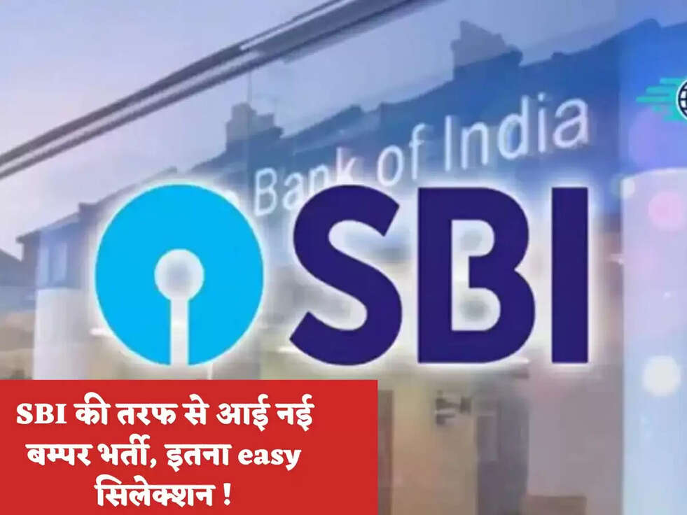 SBI की तरफ से आई नई बम्पर भर्ती, इतना easy सिलेक्शन !
