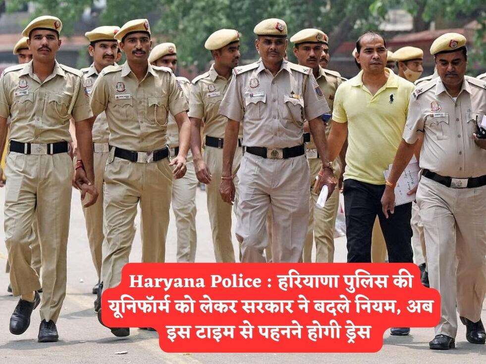 Haryana Police : हरियाणा पुलिस की यूनिफॉर्म को लेकर सरकार ने बदले नियम, अब इस टाइम से पहनने होगी ड्रेस 
