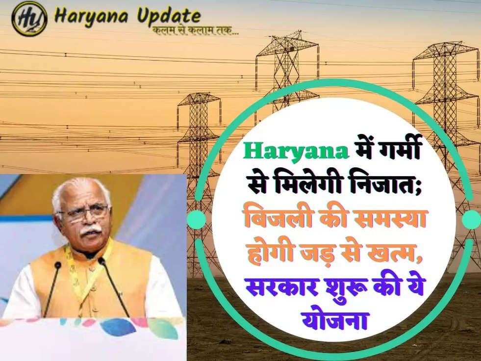 Haryana में गर्मी से मिलेगी निजात; बिजली की समस्या होगी जड़ से खत्म, सरकार शुरू की ये योजना