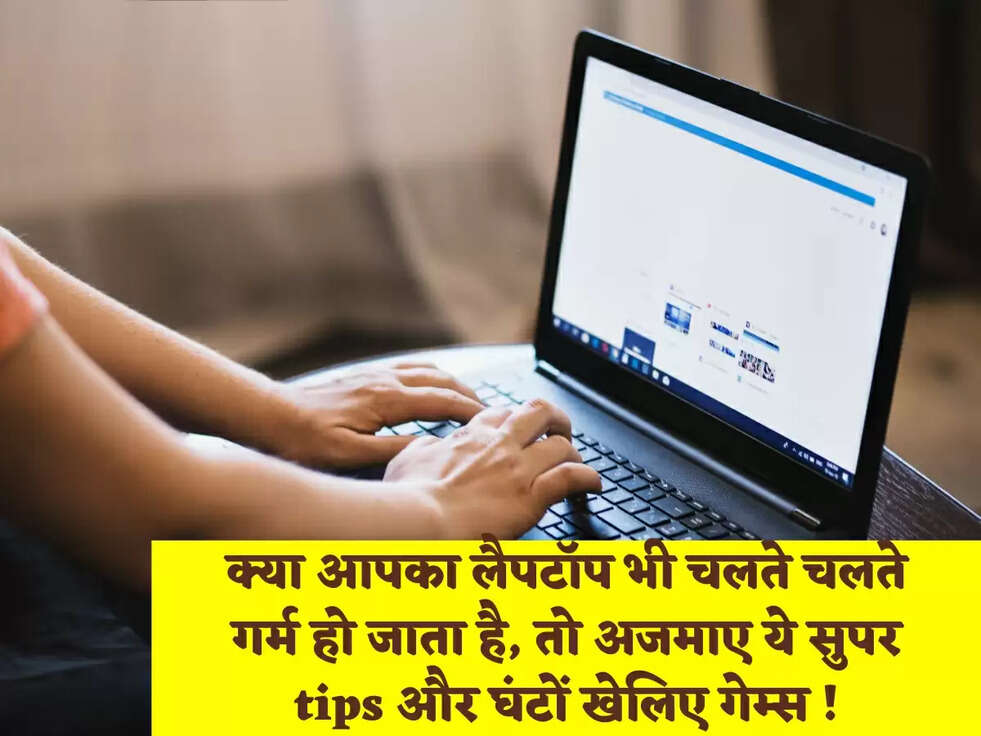 क्या आपका लैपटॉप भी चलते चलते गर्म हो जाता है, तो अजमाए ये सुपर tips और घंटों खेलिए गेम्स !