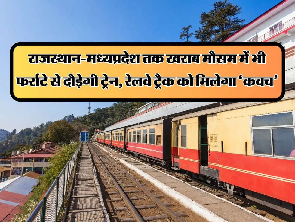 Indian Railways : राजस्थान-मध्यप्रदेश तक खराब मौसम में भी फर्राटे से दौड़ेगी ट्रेन, रेलवे ट्रैक को मिलेगा &lsquo;कवच&rsquo;
