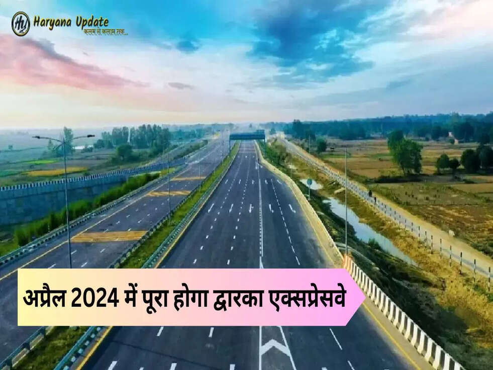 अप्रैल 2024 में पूरा होगा द्वारका एक्सप्रेसवे