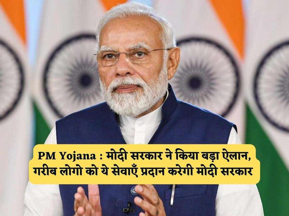 PM Yojana : मोदी सरकार ने किया बड़ा ऐलान, गरीब लोगो को ये सेवाएँ प्रदान करेगी मोदी सरकार&nbsp;