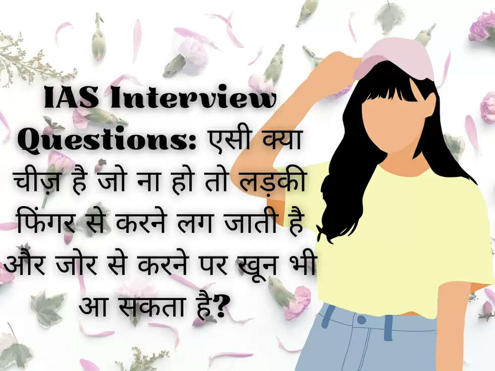 IAS Interview Questions: एसी क्या चीज़ है जो ना हो तो लड़की फिंगर से करने लग जाती है और जोर से करने पर खून भी आ सकता है?&nbsp;