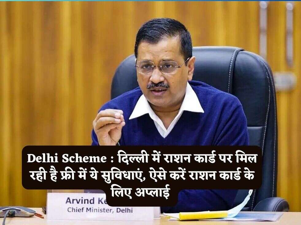 Delhi Scheme : दिल्ली में राशन कार्ड पर मिल रही है फ्री में ये सुविधाएं, ऐसे करें राशन कार्ड के लिए अप्लाई 