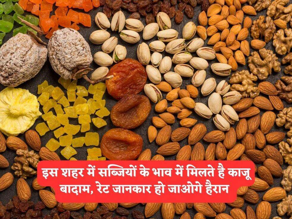 इस शहर में सब्जियों के भाव में मिलते है काजू बादाम, रेट जानकार हो जाओगे&nbsp; हैरान&nbsp;