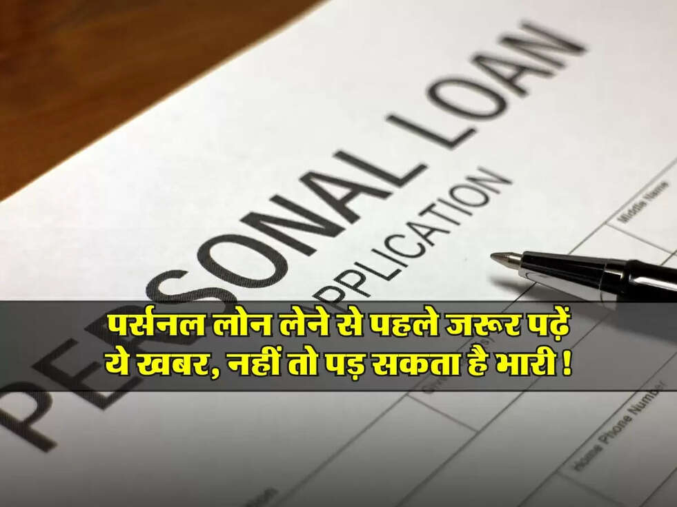 पर्सनल लोन लेने से पहले जरूर पढ़ें ये खबर, नहीं तो पड़ सकता है भारी!